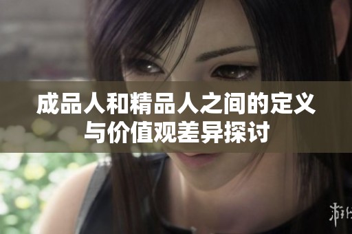 成品人和精品人之间的定义与价值观差异探讨