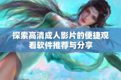 探索高清成人影片的便捷观看软件推荐与分享