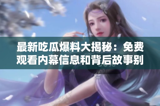 最新吃瓜爆料大揭秘：免费观看内幕信息和背后故事别错过