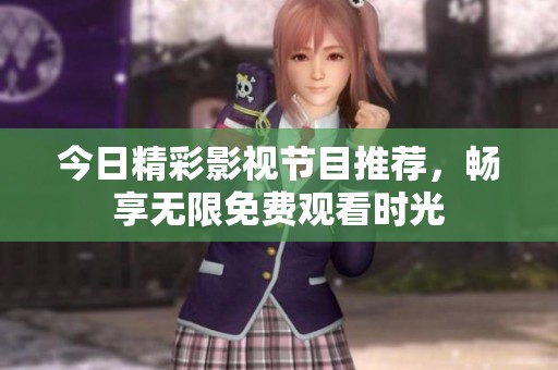 今日精彩影视节目推荐，畅享无限免费观看时光
