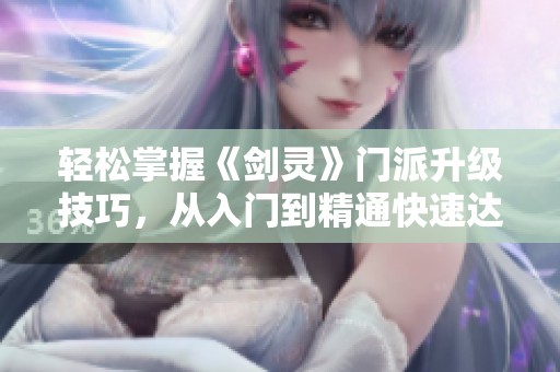 轻松掌握《剑灵》门派升级技巧，从入门到精通快速达标15级