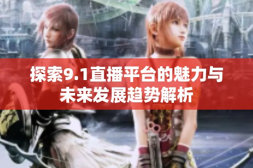 探索9.1直播平台的魅力与未来发展趋势解析