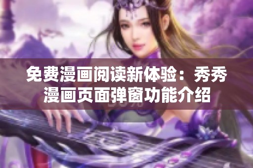 免费漫画阅读新体验：秀秀漫画页面弹窗功能介绍