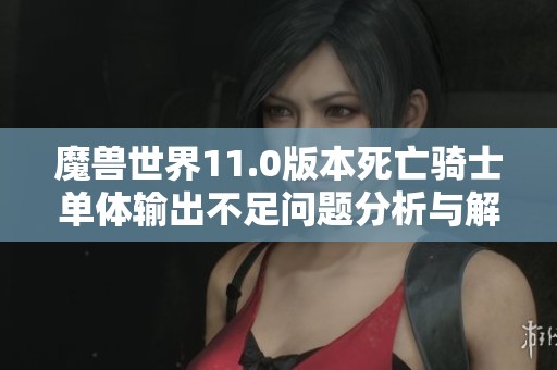 魔兽世界11.0版本死亡骑士单体输出不足问题分析与解决方案