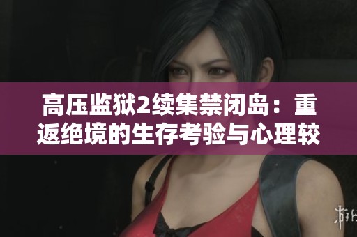高压监狱2续集禁闭岛：重返绝境的生存考验与心理较量