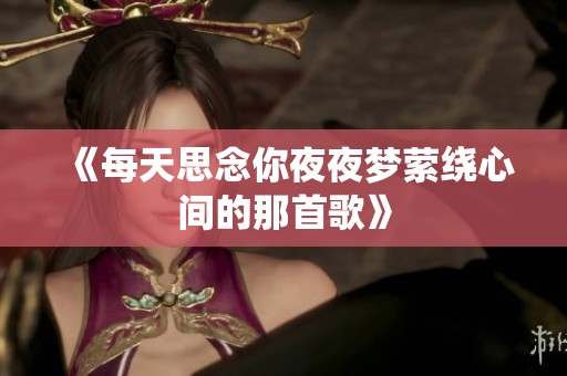 《每天思念你夜夜梦萦绕心间的那首歌》