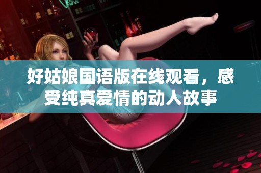 好姑娘国语版在线观看，感受纯真爱情的动人故事