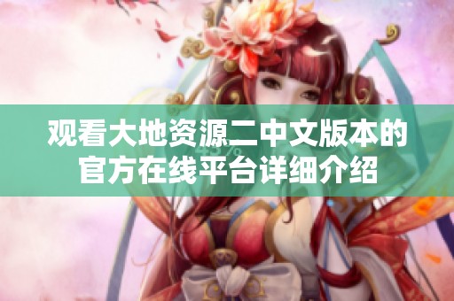 观看大地资源二中文版本的官方在线平台详细介绍
