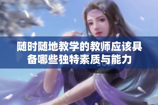 随时随地教学的教师应该具备哪些独特素质与能力