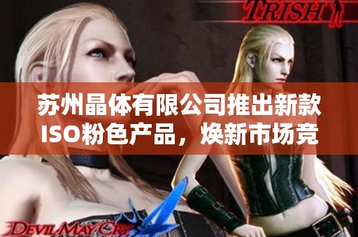 苏州晶体有限公司推出新款ISO粉色产品，焕新市场竞争力
