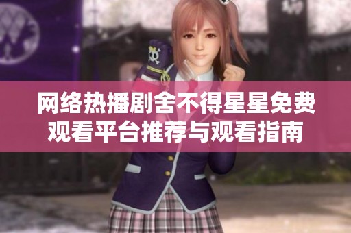 网络热播剧舍不得星星免费观看平台推荐与观看指南
