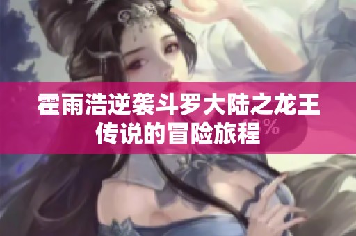 霍雨浩逆袭斗罗大陆之龙王传说的冒险旅程