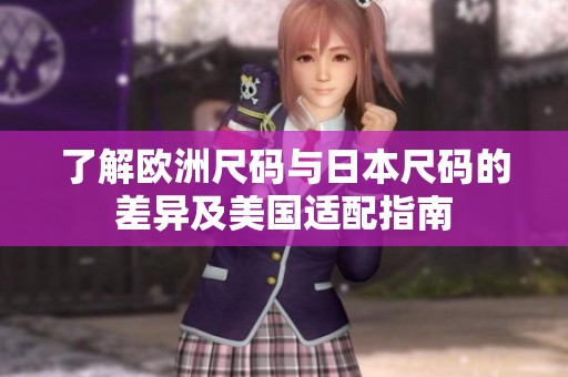 了解欧洲尺码与日本尺码的差异及美国适配指南