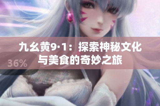 九幺黄9·1：探索神秘文化与美食的奇妙之旅