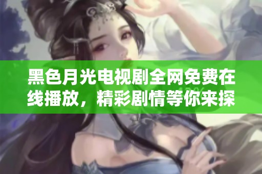 黑色月光电视剧全网免费在线播放，精彩剧情等你来探寻