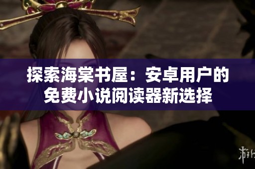 探索海棠书屋：安卓用户的免费小说阅读器新选择