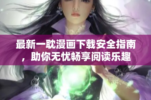 最新一耽漫画下载安全指南，助你无忧畅享阅读乐趣