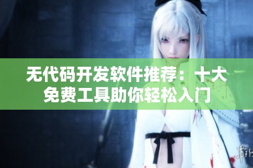 无代码开发软件推荐：十大免费工具助你轻松入门