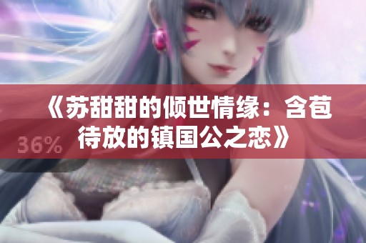 《苏甜甜的倾世情缘：含苞待放的镇国公之恋》