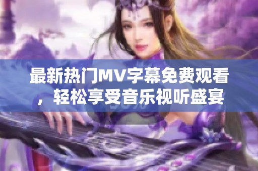 最新热门MV字幕免费观看，轻松享受音乐视听盛宴