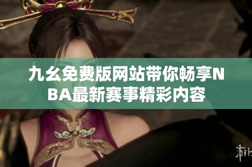 九幺免费版网站带你畅享NBA最新赛事精彩内容