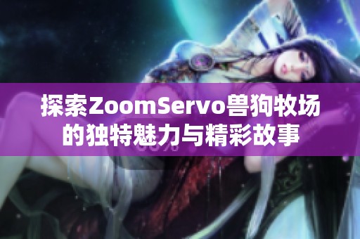 探索ZoomServo兽狗牧场的独特魅力与精彩故事