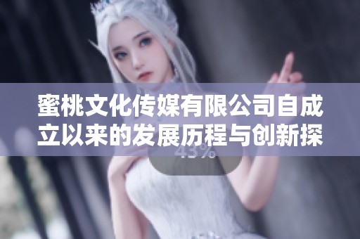 蜜桃文化传媒有限公司自成立以来的发展历程与创新探索