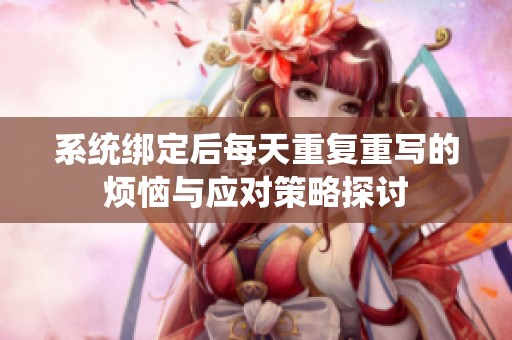 系统绑定后每天重复重写的烦恼与应对策略探讨