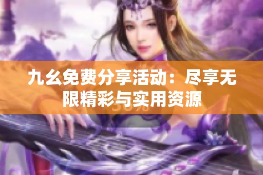 九幺免费分享活动：尽享无限精彩与实用资源