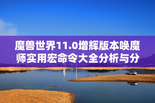 魔兽世界11.0增辉版本唤魔师实用宏命令大全分析与分享