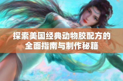 探索美国经典动物胶配方的全面指南与制作秘籍