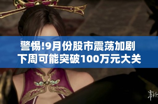 警惕!9月份股市震荡加剧 下周可能突破100万元大关