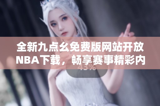 全新九点幺免费版网站开放NBA下载，畅享赛事精彩内容