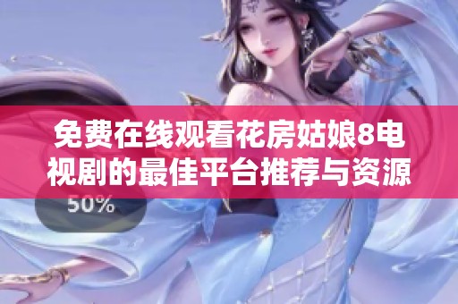 免费在线观看花房姑娘8电视剧的最佳平台推荐与资源总结