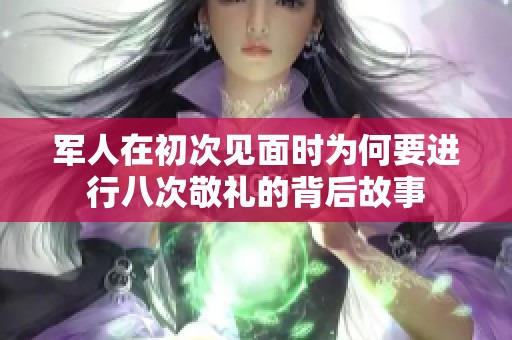 军人在初次见面时为何要进行八次敬礼的背后故事