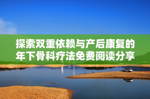 探索双重依赖与产后康复的年下骨科疗法免费阅读分享
