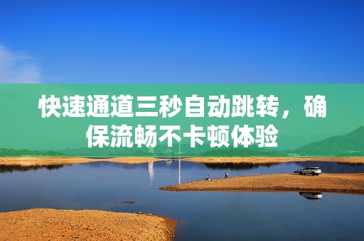 快速通道三秒自动跳转，确保流畅不卡顿体验