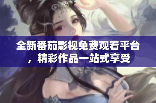 全新番茄影视免费观看平台，精彩作品一站式享受