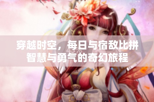 穿越时空，每日与宿敌比拼智慧与勇气的奇幻旅程