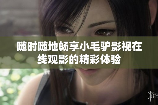 随时随地畅享小毛驴影视在线观影的精彩体验