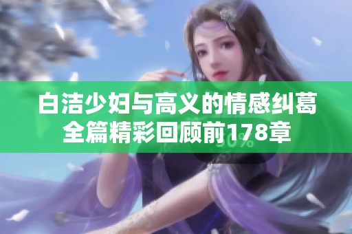 白洁少妇与高义的情感纠葛全篇精彩回顾前178章