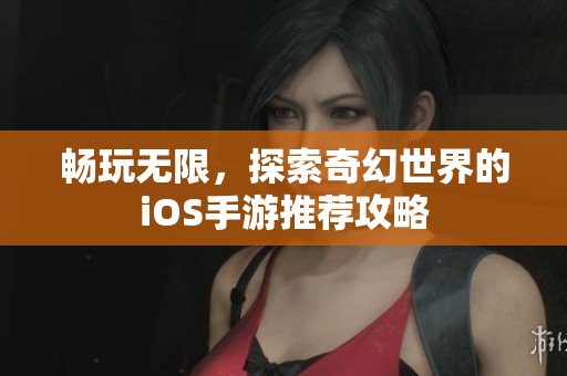畅玩无限，探索奇幻世界的iOS手游推荐攻略