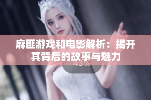 麻匪游戏和电影解析：揭开其背后的故事与魅力