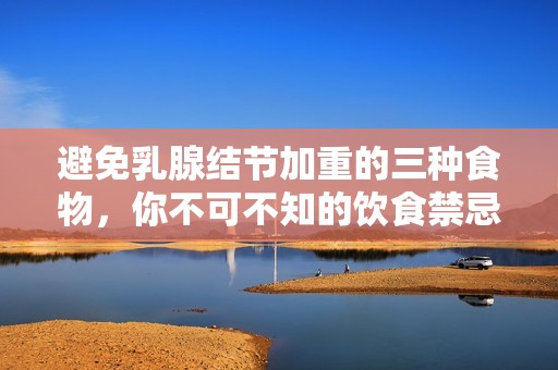 避免乳腺结节加重的三种食物，你不可不知的饮食禁忌