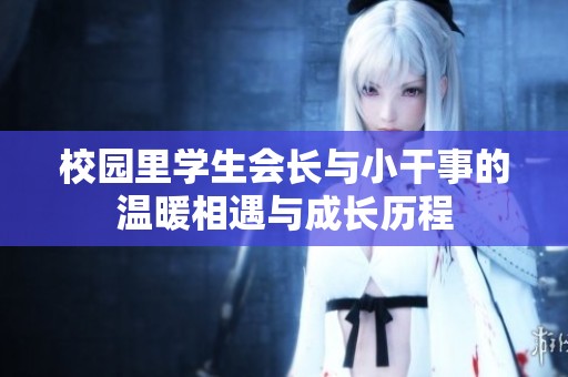 校园里学生会长与小干事的温暖相遇与成长历程