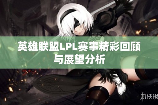 英雄联盟LPL赛事精彩回顾与展望分析