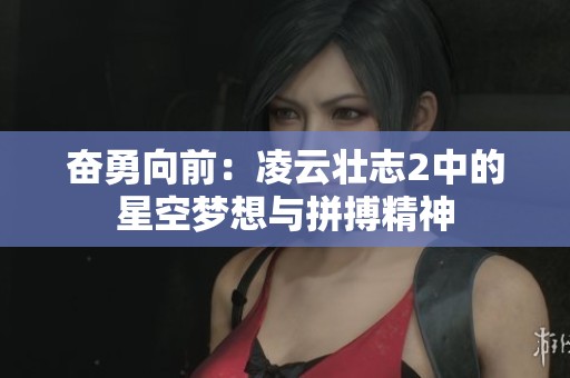 奋勇向前：凌云壮志2中的星空梦想与拼搏精神