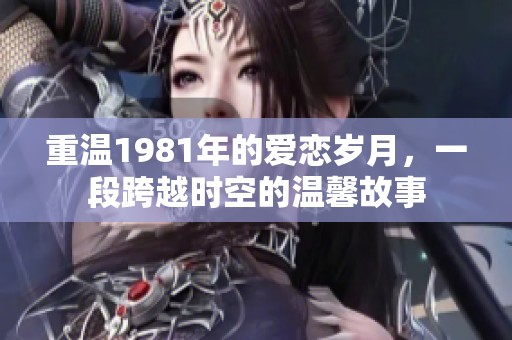 重温1981年的爱恋岁月，一段跨越时空的温馨故事