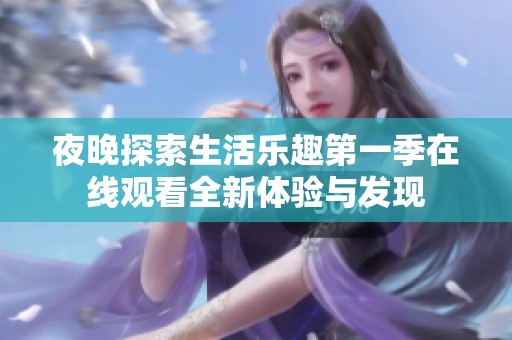 夜晚探索生活乐趣第一季在线观看全新体验与发现