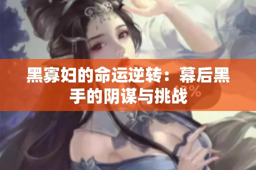 黑寡妇的命运逆转：幕后黑手的阴谋与挑战